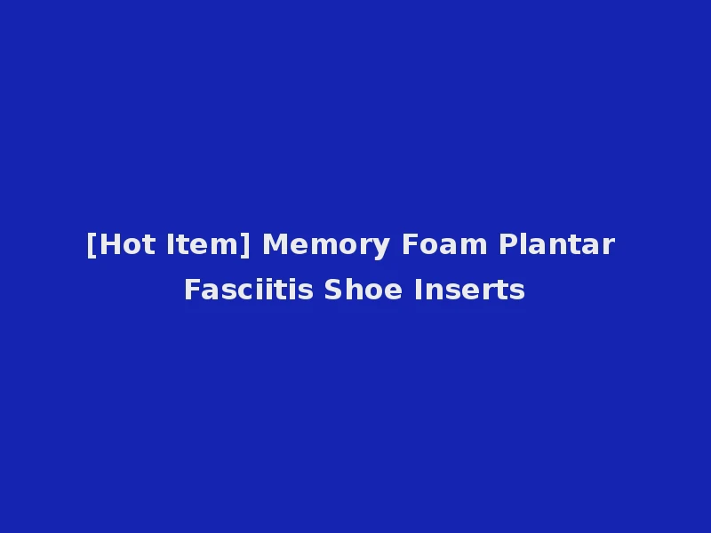 [Hot Item] Memory Foam Plantar Fasciitis Shoe Inserts