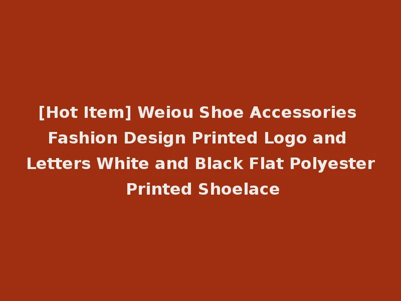[Hot Item] Weiou Shoe Accessories Fashion Design Printed Logo and Letters White and Black Flat Polyester Printed Shoelace