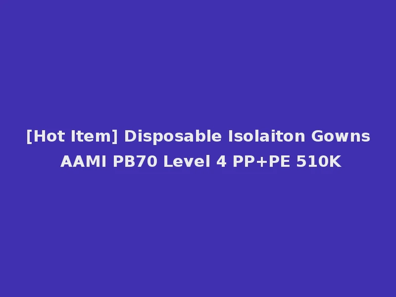 [Hot Item] Disposable Isolaiton Gowns AAMI PB70 Level 4 PP+PE 510K
