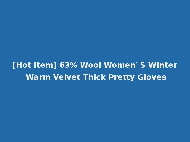 [Hot Item] 63% Wool Women′ S Winter Warm Velvet Thick Pretty Gloves