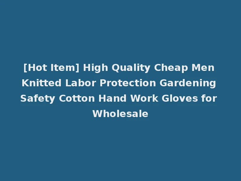 [Hot Item] High Quality Cheap Men Knitted Labor Protection Gardening Safety Cotton Hand Work Gloves for Wholesale