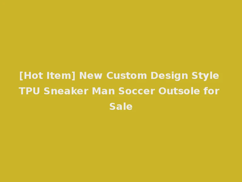 [Hot Item] New Custom Design Style TPU Sneaker Man Soccer Outsole for Sale