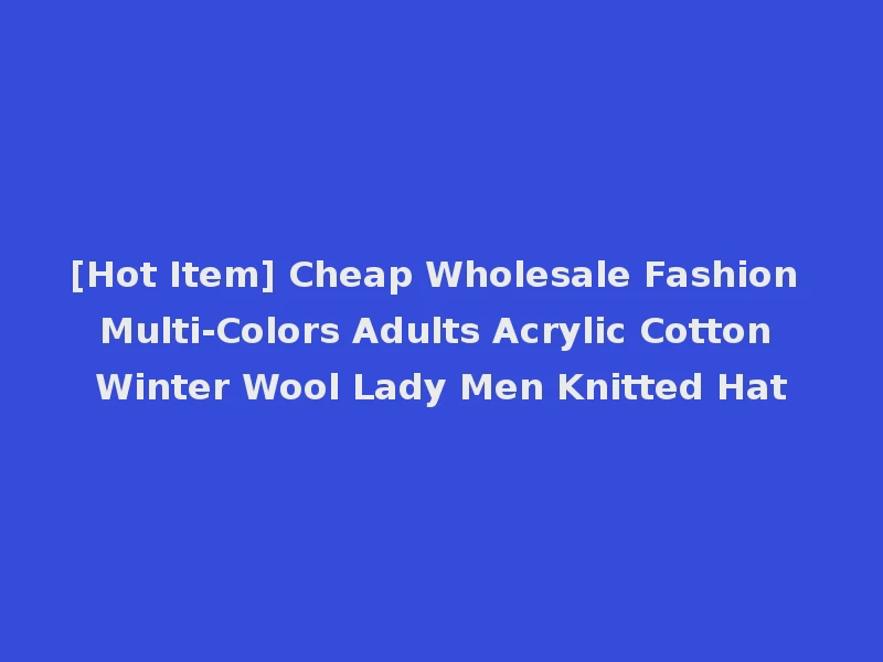 [Hot Item] Cheap Wholesale Fashion Multi-Colors Adults Acrylic Cotton Winter Wool Lady Men Knitted Hat