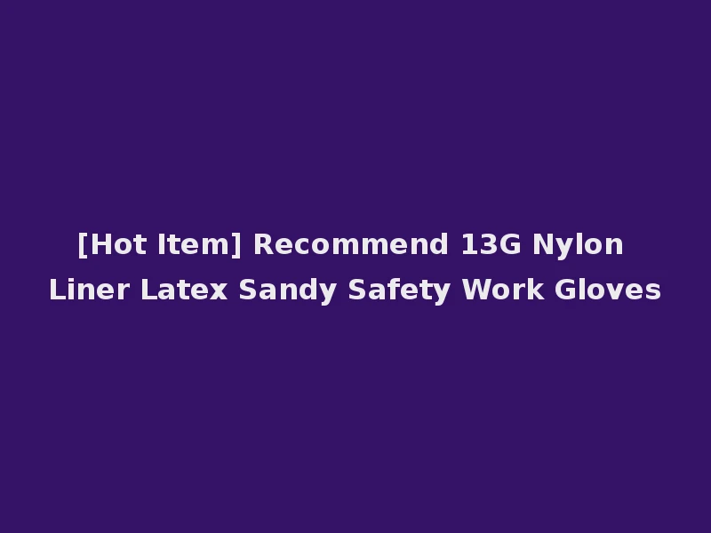 [Hot Item] Recommend 13G Nylon Liner Latex Sandy Safety Work Gloves