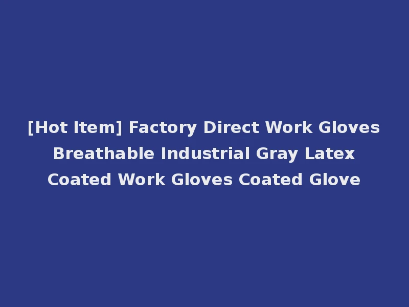 [Hot Item] Factory Direct Work Gloves Breathable Industrial Gray Latex Coated Work Gloves Coated Glove
