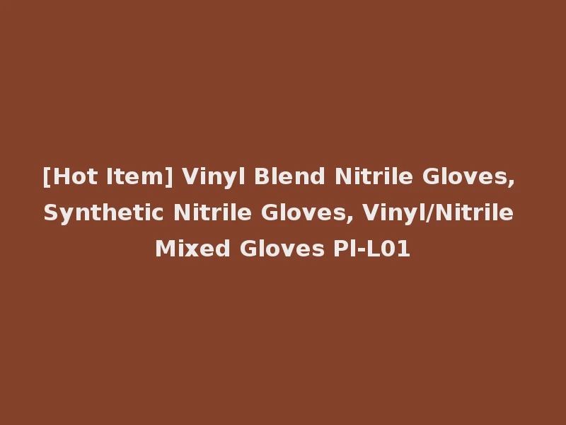 [Hot Item] Vinyl Blend Nitrile Gloves, Synthetic Nitrile Gloves, Vinyl/Nitrile Mixed Gloves Pl-L01