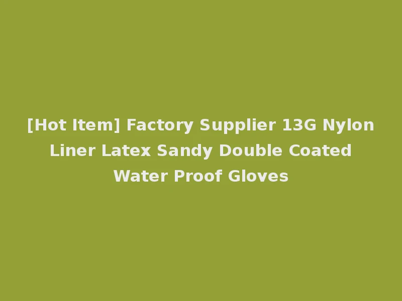 [Hot Item] Factory Supplier 13G Nylon Liner Latex Sandy Double Coated Water Proof Gloves