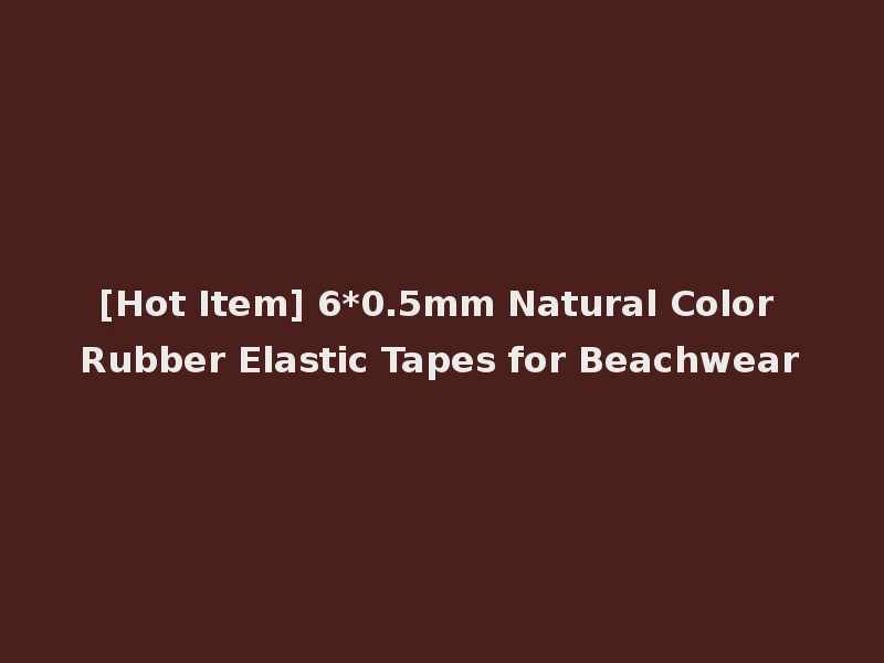 [Hot Item] 6*0.5mm Natural Color Rubber Elastic Tapes for Beachwear