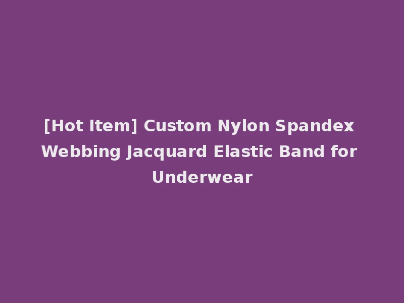 [Hot Item] Custom Nylon Spandex Webbing Jacquard Elastic Band for Underwear