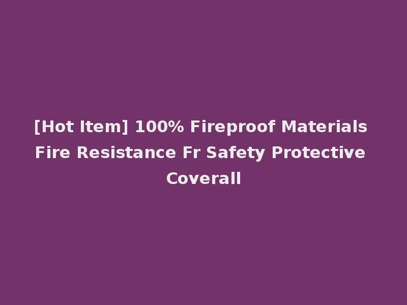 [Hot Item] 100% Fireproof Materials Fire Resistance Fr Safety Protective Coverall