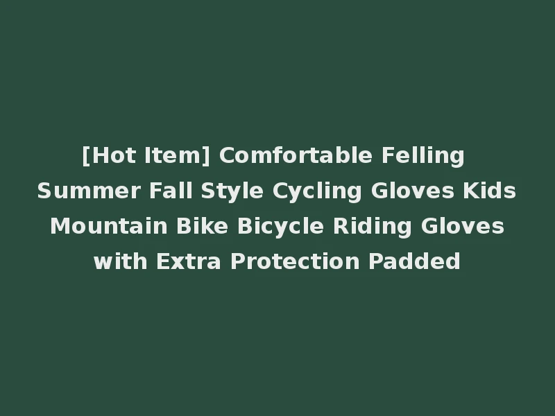 [Hot Item] Comfortable Felling Summer Fall Style Cycling Gloves Kids Mountain Bike Bicycle Riding Gloves with Extra Protection Padded