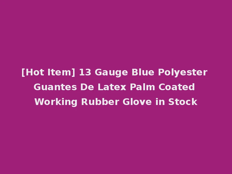 [Hot Item] 13 Gauge Blue Polyester Guantes De Latex Palm Coated Working Rubber Glove in Stock