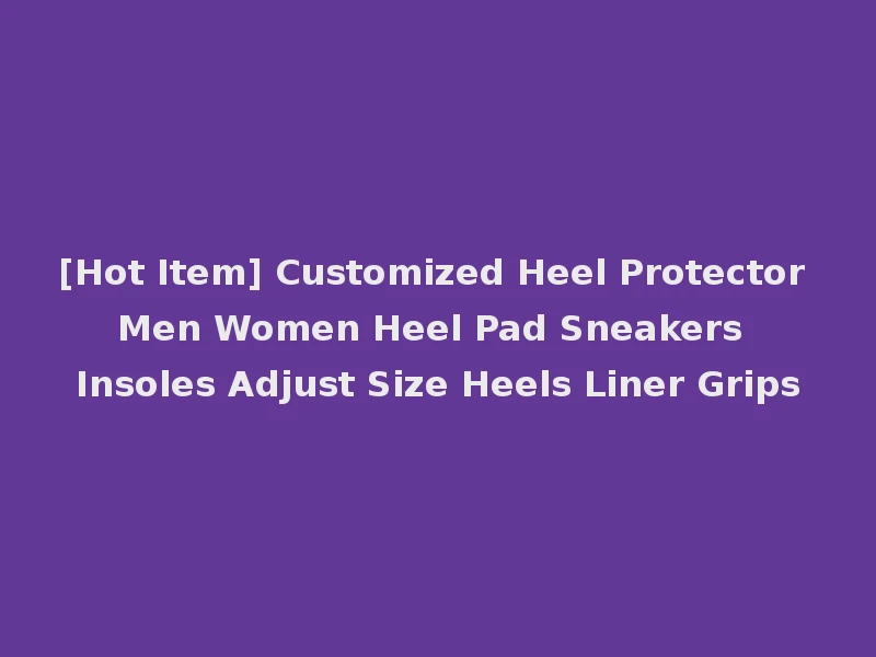 [Hot Item] Customized Heel Protector Men Women Heel Pad Sneakers Insoles Adjust Size Heels Liner Grips