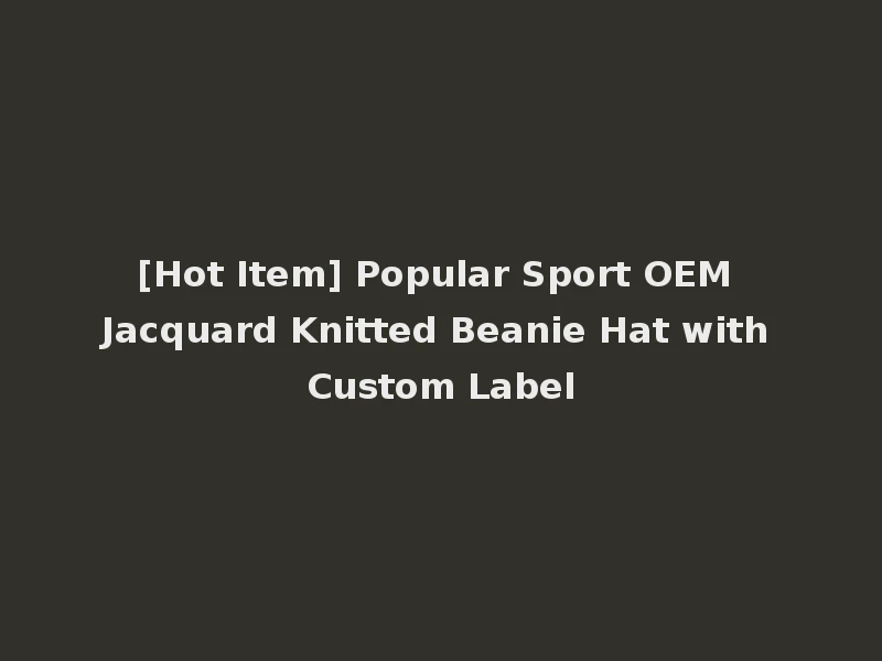 [Hot Item] Popular Sport OEM Jacquard Knitted Beanie Hat with Custom Label