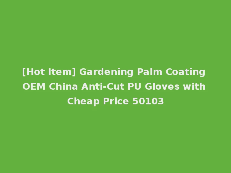 [Hot Item] Gardening Palm Coating OEM China Anti-Cut PU Gloves with Cheap Price 50103