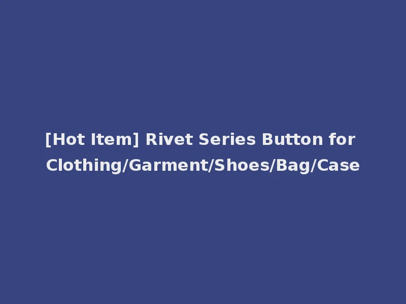 [Hot Item] Rivet Series Button for Clothing/Garment/Shoes/Bag/Case