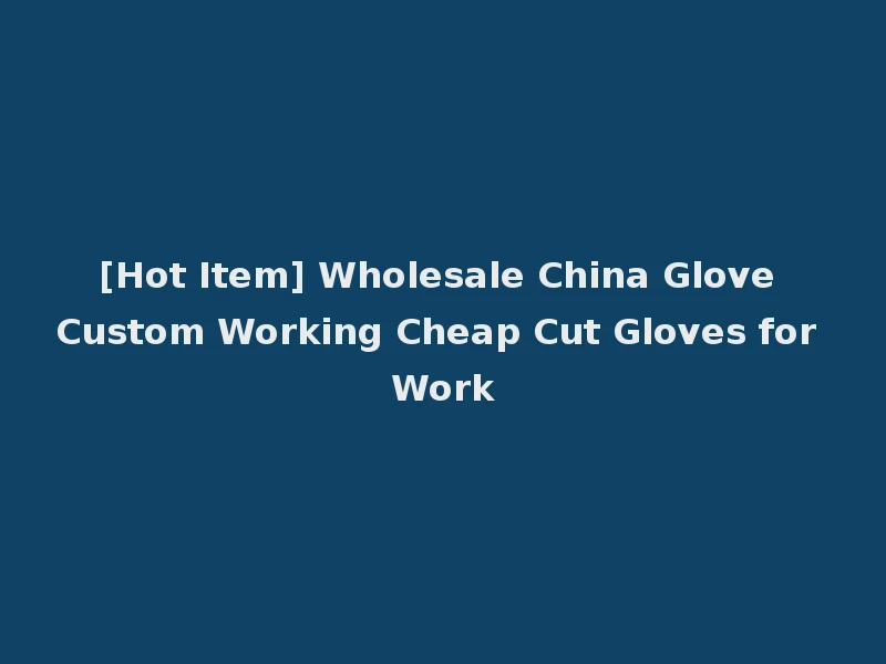 [Hot Item] Wholesale China Glove Custom Working Cheap Cut Gloves for Work