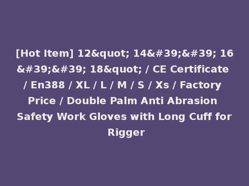 [Hot Item] 12" 14'' 16'' 18" / CE Certificate / En388 / XL / L / M / S / Xs / Factory Price / Double Palm Anti Abrasion Safety Work Gloves with Long Cuff for Rigger