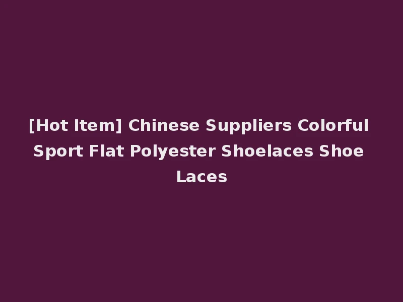 [Hot Item] Chinese Suppliers Colorful Sport Flat Polyester Shoelaces Shoe Laces