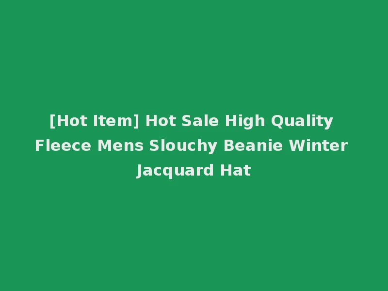 [Hot Item] Hot Sale High Quality Fleece Mens Slouchy Beanie Winter Jacquard Hat