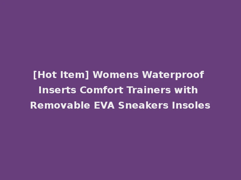 [Hot Item] Womens Waterproof Inserts Comfort Trainers with Removable EVA Sneakers Insoles