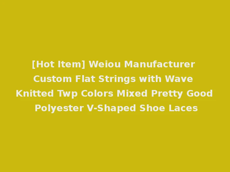 [Hot Item] Weiou Manufacturer Custom Flat Strings with Wave Knitted Twp Colors Mixed Pretty Good Polyester V-Shaped Shoe Laces