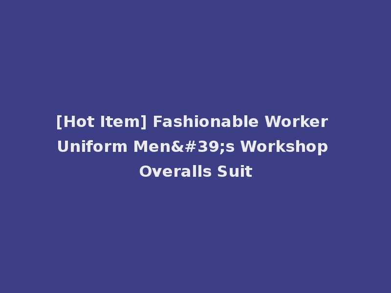 [Hot Item] Fashionable Worker Uniform Men's Workshop Overalls Suit