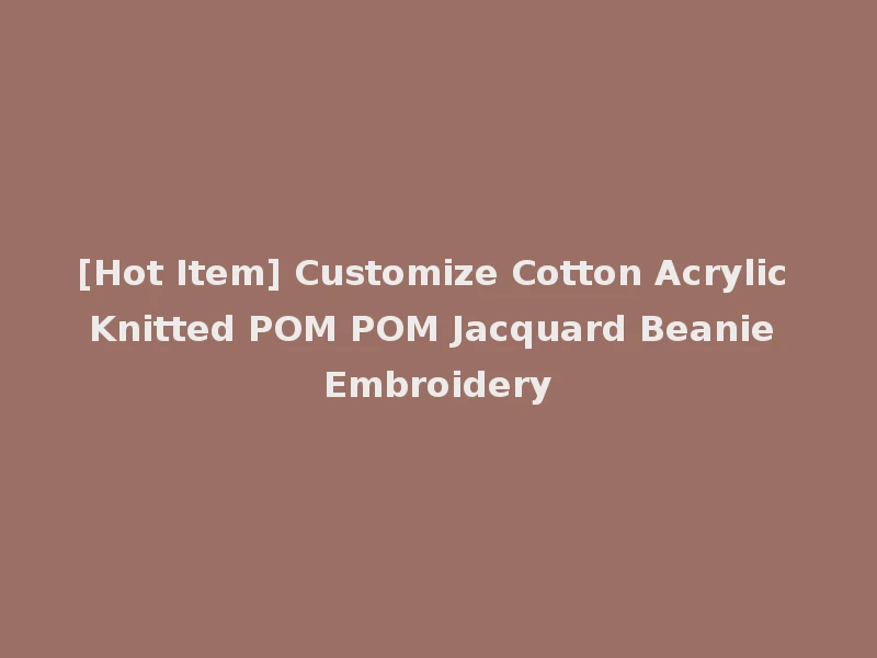 [Hot Item] Customize Cotton Acrylic Knitted POM POM Jacquard Beanie Embroidery