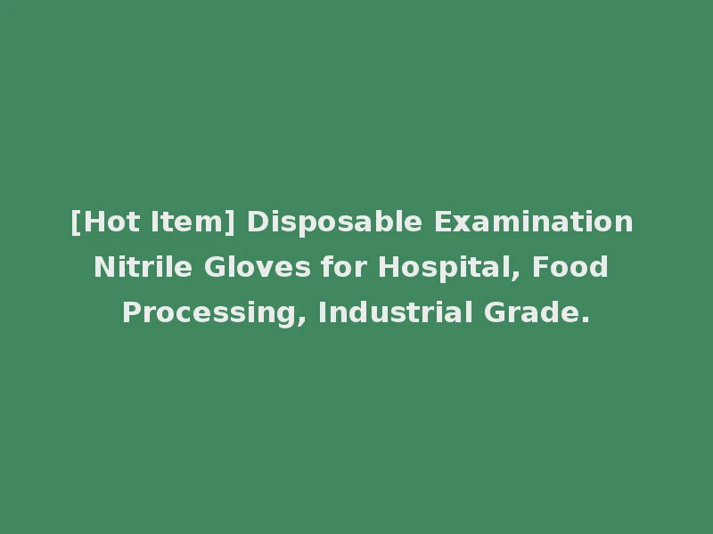 [Hot Item] Disposable Examination Nitrile Gloves for Hospital, Food Processing, Industrial Grade.