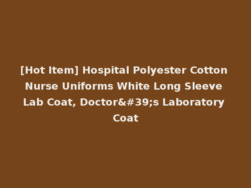 [Hot Item] Hospital Polyester Cotton Nurse Uniforms White Long Sleeve Lab Coat, Doctor's Laboratory Coat