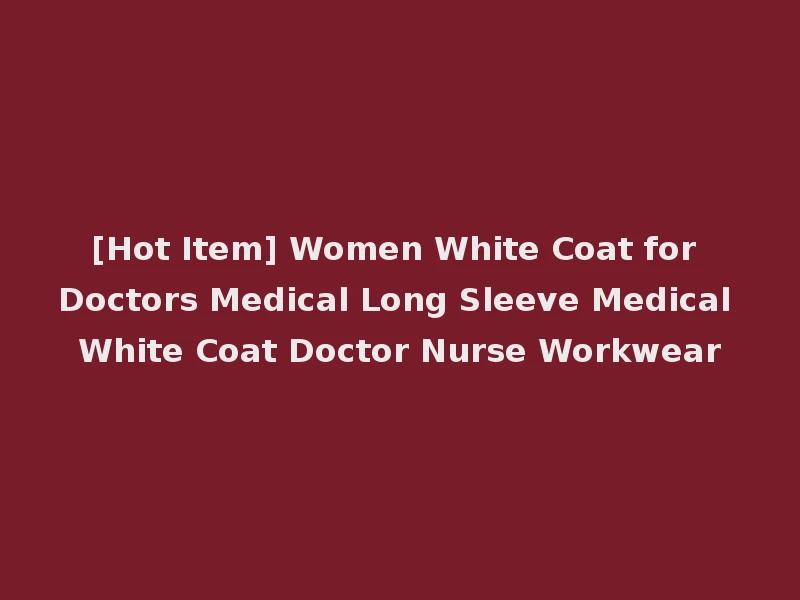 [Hot Item] Women White Coat for Doctors Medical Long Sleeve Medical White Coat Doctor Nurse Workwear