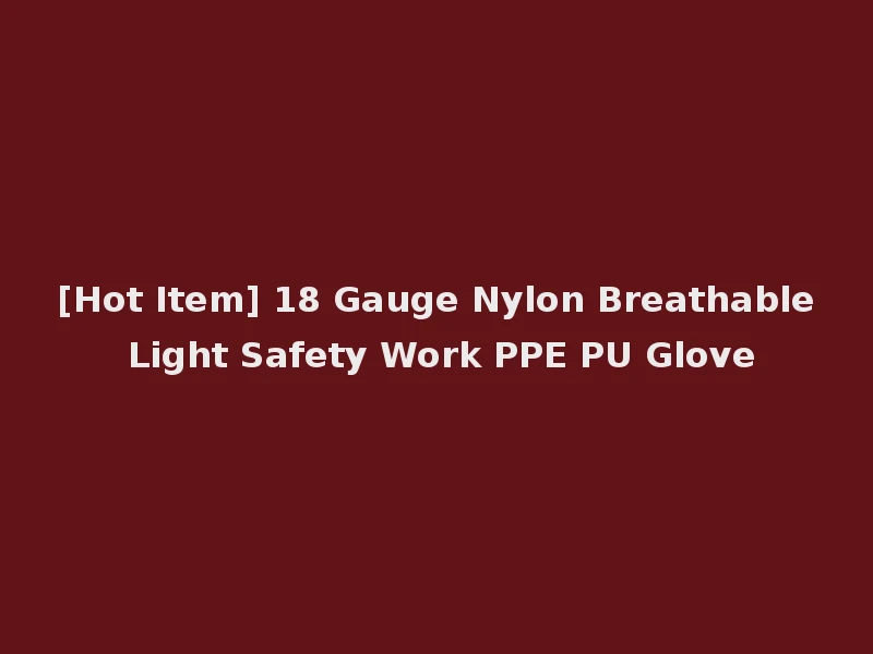 [Hot Item] 18 Gauge Nylon Breathable Light Safety Work PPE PU Glove