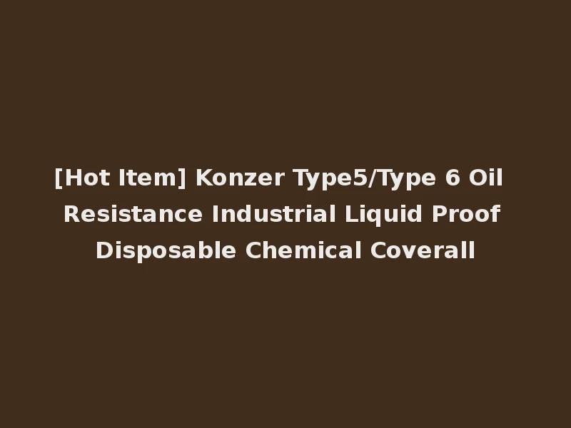 [Hot Item] Konzer Type5/Type 6 Oil Resistance Industrial Liquid Proof Disposable Chemical Coverall