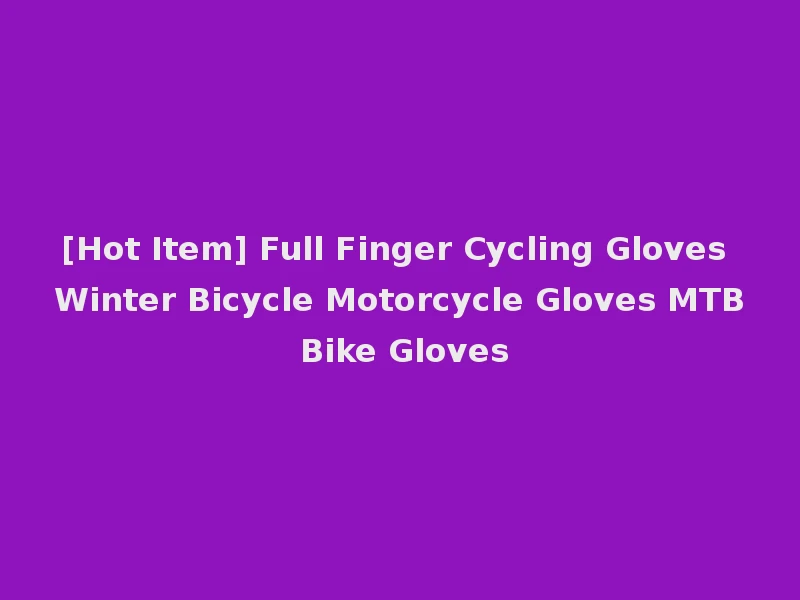 [Hot Item] Full Finger Cycling Gloves Winter Bicycle Motorcycle Gloves MTB Bike Gloves