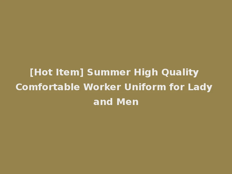 [Hot Item] Summer High Quality Comfortable Worker Uniform for Lady and Men