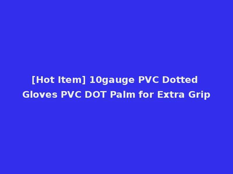 [Hot Item] 10gauge PVC Dotted Gloves PVC DOT Palm for Extra Grip