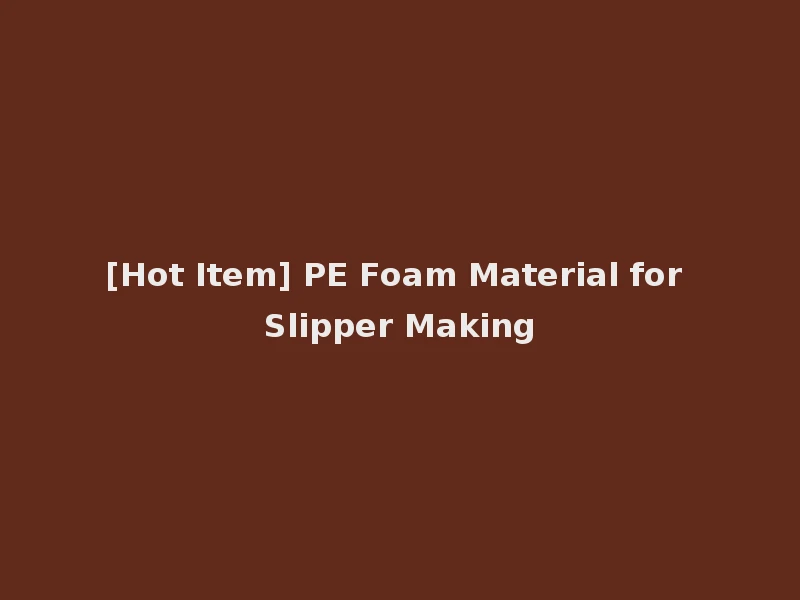 [Hot Item] PE Foam Material for Slipper Making