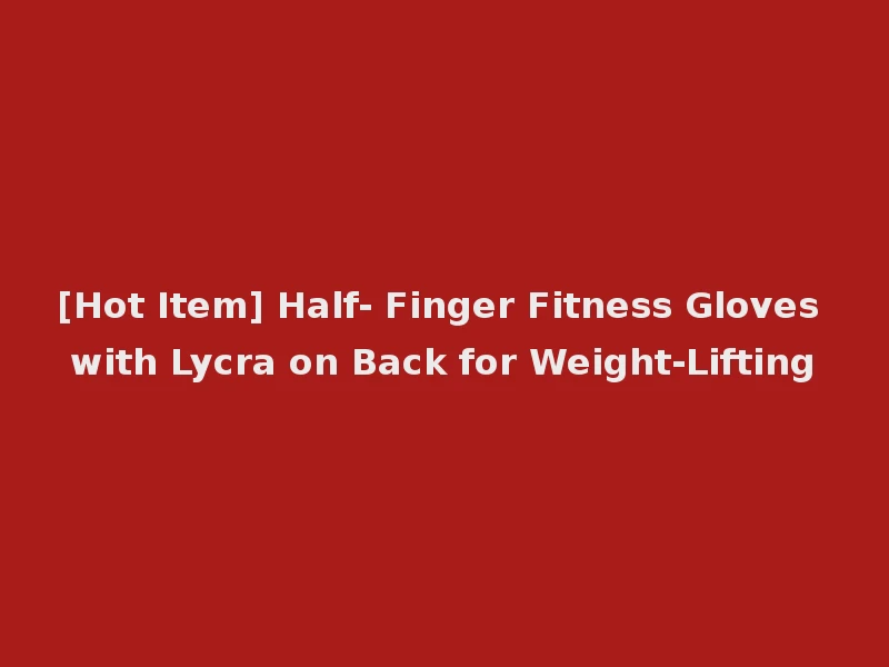 [Hot Item] Half- Finger Fitness Gloves with Lycra on Back for Weight-Lifting