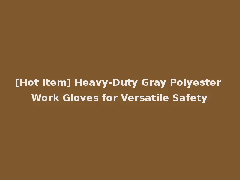 [Hot Item] Heavy-Duty Gray Polyester Work Gloves for Versatile Safety