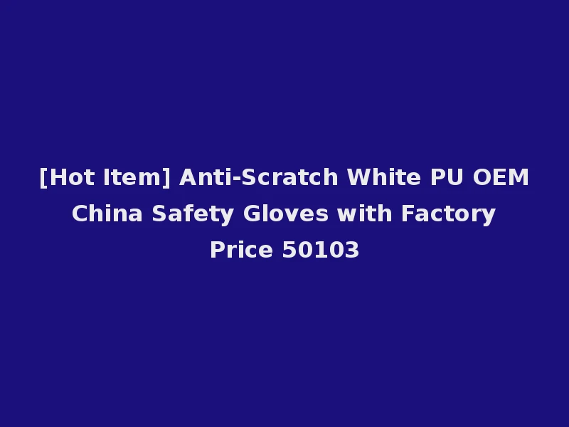 [Hot Item] Anti-Scratch White PU OEM China Safety Gloves with Factory Price 50103