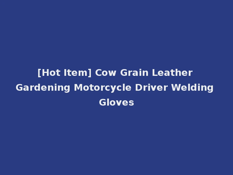 [Hot Item] Cow Grain Leather Gardening Motorcycle Driver Welding Gloves