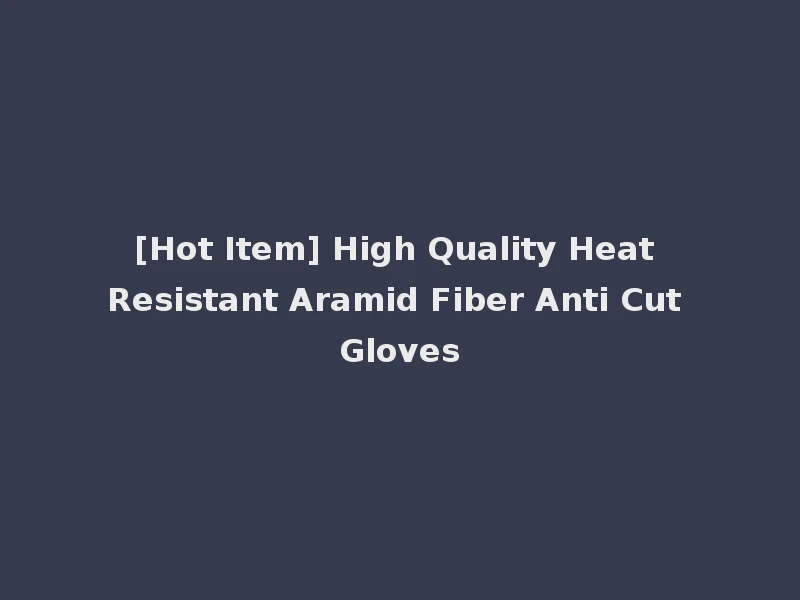 [Hot Item] High Quality Heat Resistant Aramid Fiber Anti Cut Gloves