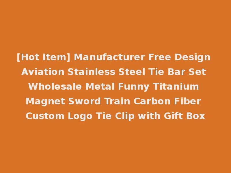 [Hot Item] Manufacturer Free Design Aviation Stainless Steel Tie Bar Set Wholesale Metal Funny Titanium Magnet Sword Train Carbon Fiber Custom Logo Tie Clip with Gift Box