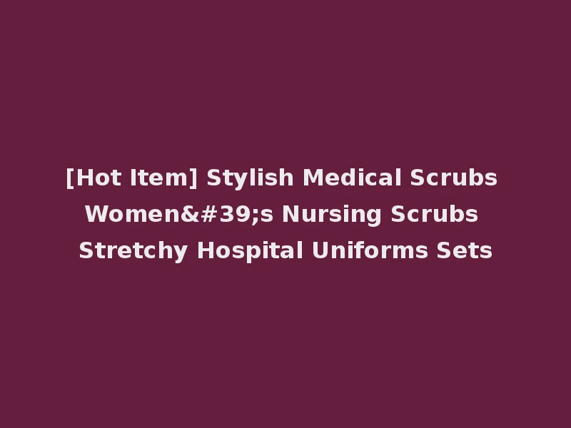 [Hot Item] Stylish Medical Scrubs Women's Nursing Scrubs Stretchy Hospital Uniforms Sets