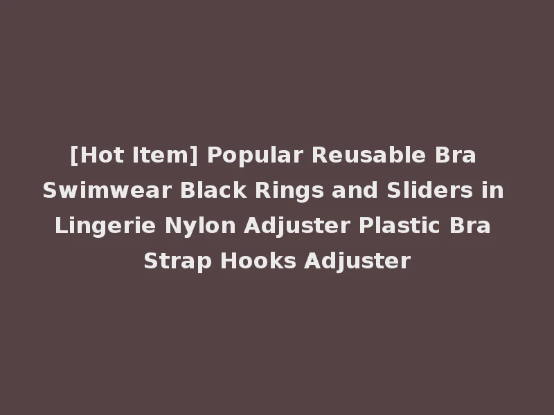 [Hot Item] Popular Reusable Bra Swimwear Black Rings and Sliders in Lingerie Nylon Adjuster Plastic Bra Strap Hooks Adjuster