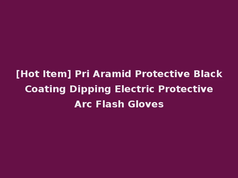 [Hot Item] Pri Aramid Protective Black Coating Dipping Electric Protective Arc Flash Gloves