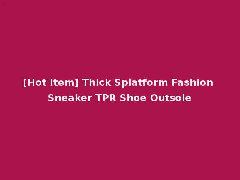 [Hot Item] Thick Splatform Fashion Sneaker TPR Shoe Outsole