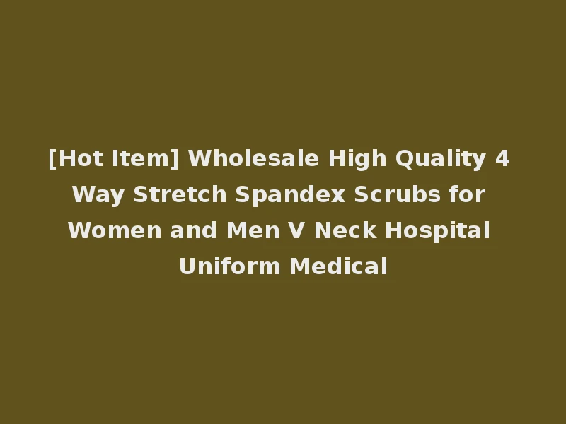 [Hot Item] Wholesale High Quality 4 Way Stretch Spandex Scrubs for Women and Men V Neck Hospital Uniform Medical