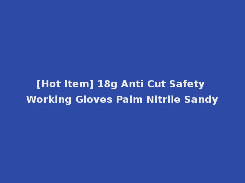 [Hot Item] 18g Anti Cut Safety Working Gloves Palm Nitrile Sandy