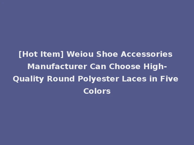 [Hot Item] Weiou Shoe Accessories Manufacturer Can Choose High-Quality Round Polyester Laces in Five Colors